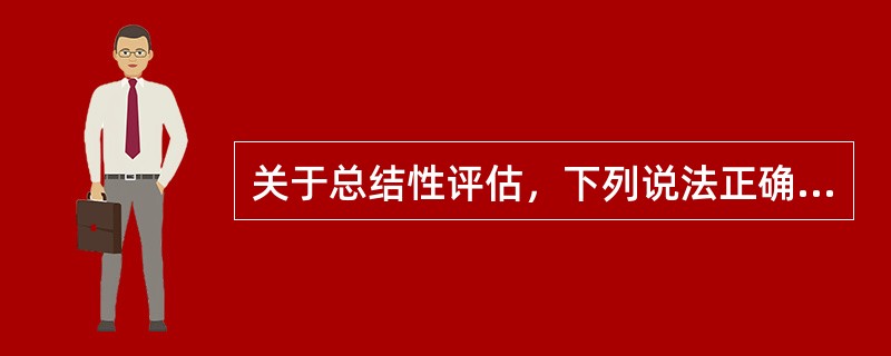 关于总结性评估，下列说法正确的有（）。