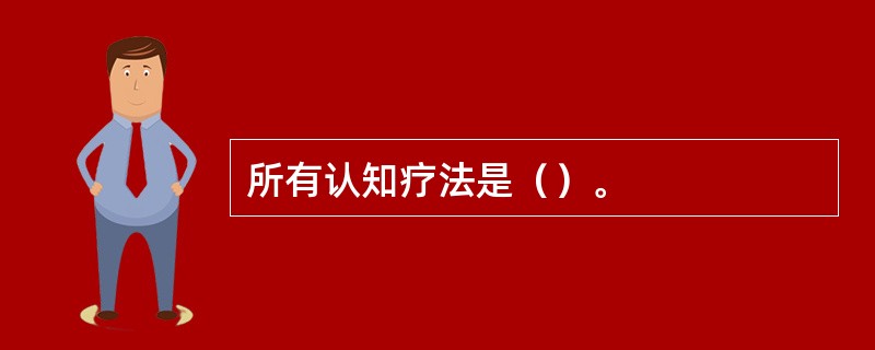 所有认知疗法是（）。