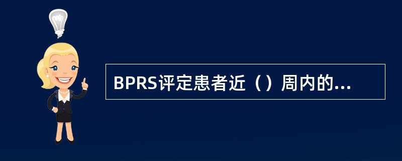 BPRS评定患者近（）周内的症状情况。