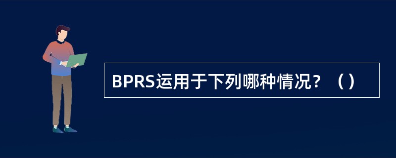 BPRS运用于下列哪种情况？（）