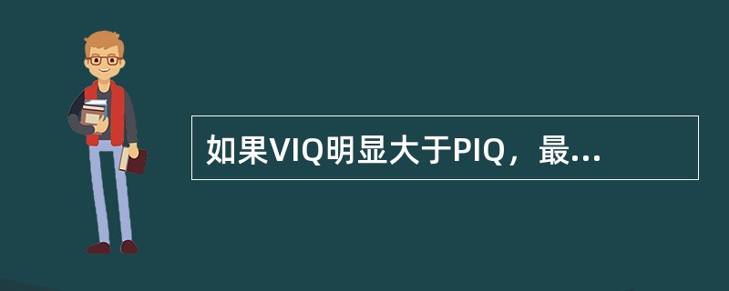 如果VIQ明显大于PIQ，最有可能性的是（）。