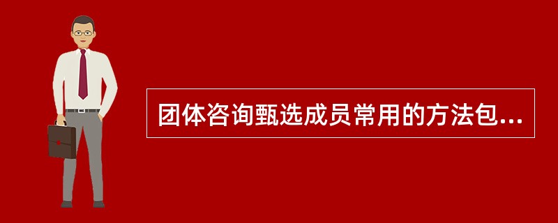 团体咨询甄选成员常用的方法包括（）。
