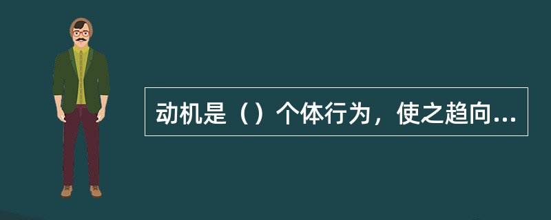 动机是（）个体行为，使之趋向一定目标的心理过程。(2004年6月三级真题)