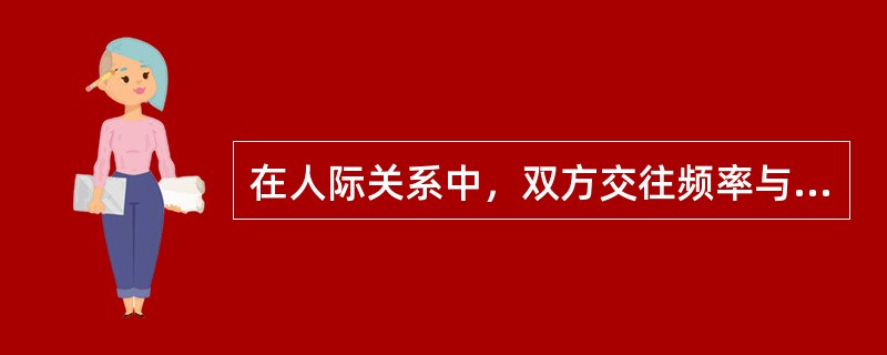 在人际关系中，双方交往频率与彼此喜欢之间呈（）。(2003年12月三级真题)