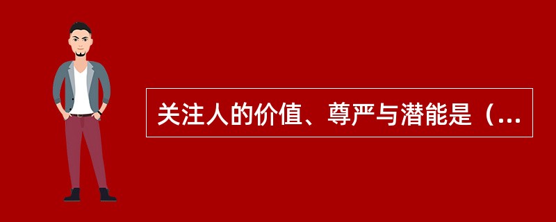 关注人的价值、尊严与潜能是（）心理学派的基本观点。