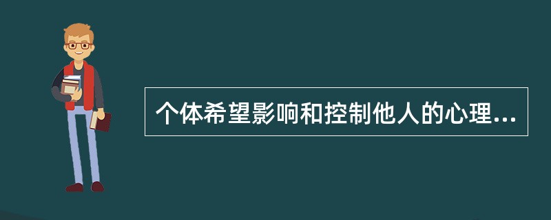 个体希望影响和控制他人的心理倾向，称为（）。