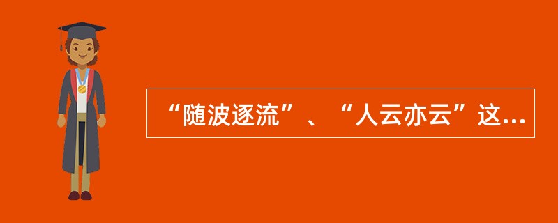 “随波逐流”、“人云亦云”这类成语反映了（）现象。