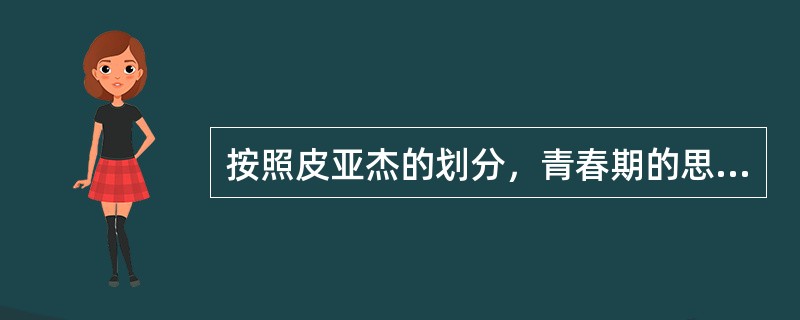 按照皮亚杰的划分，青春期的思维发展水平属于（）。