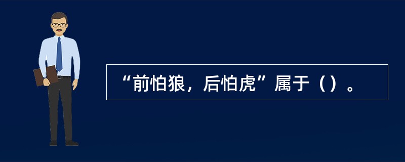 “前怕狼，后怕虎”属于（）。