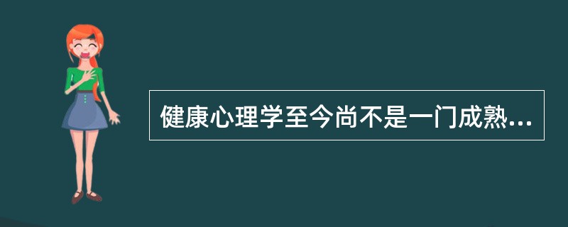 健康心理学至今尚不是一门成熟的学科，原因是（）。