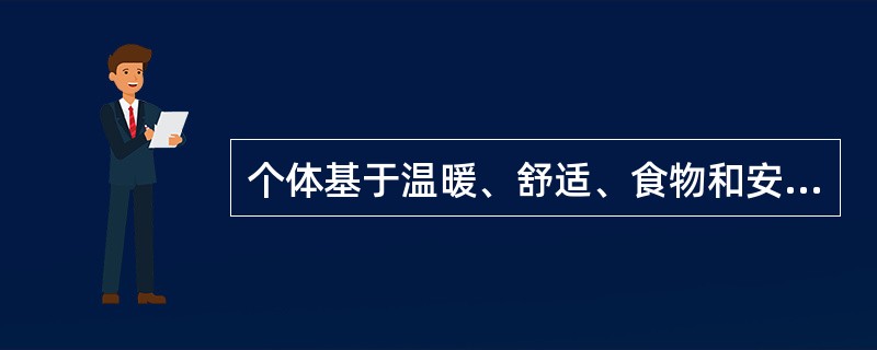 个体基于温暖、舒适、食物和安全的需要而渴望与他人交往，这是出自人的（）。