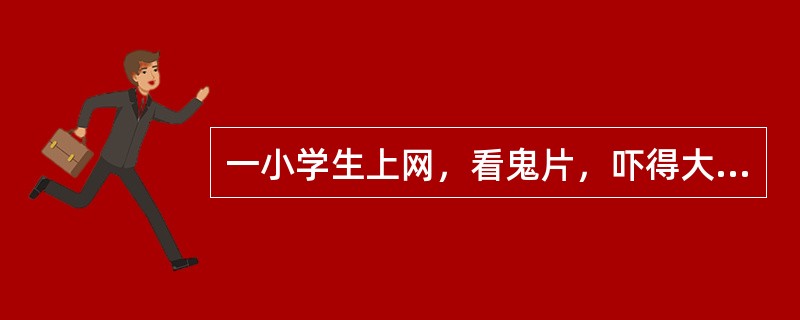 一小学生上网，看鬼片，吓得大喊大叫，全身哆嗦，时而目瞪口呆，不理人，时而昏迷不醒。这是（）。