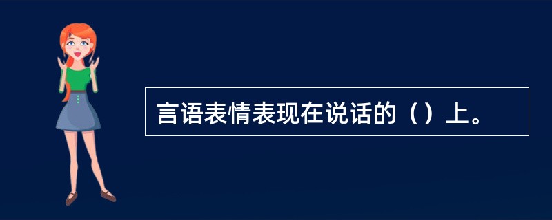 言语表情表现在说话的（）上。