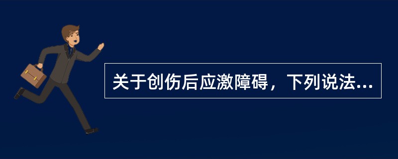 关于创伤后应激障碍，下列说法中正确的有（）。