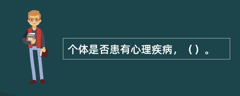 个体是否患有心理疾病，（）。