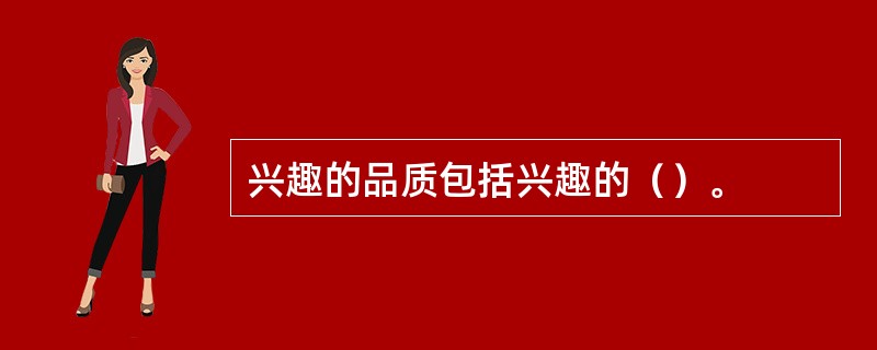 兴趣的品质包括兴趣的（）。