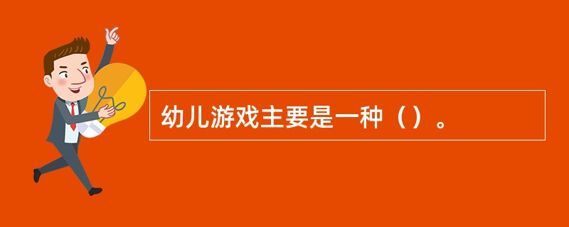 幼儿游戏主要是一种（）。