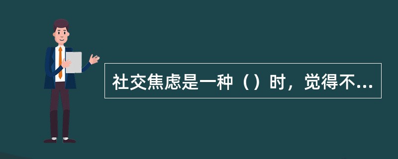 社交焦虑是一种（）时，觉得不舒服、不自然、紧张甚至恐惧的情绪体验。