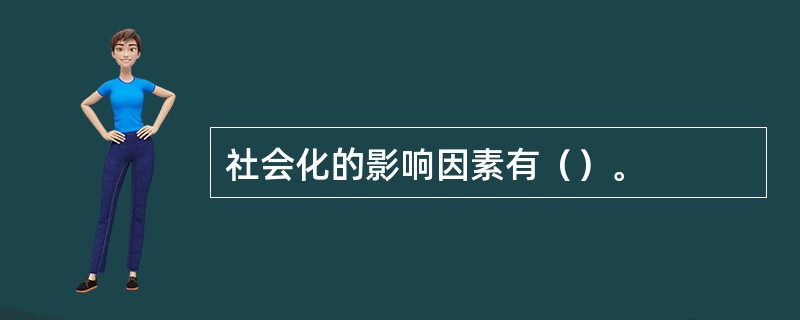 社会化的影响因素有（）。