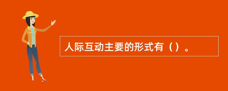 人际互动主要的形式有（）。