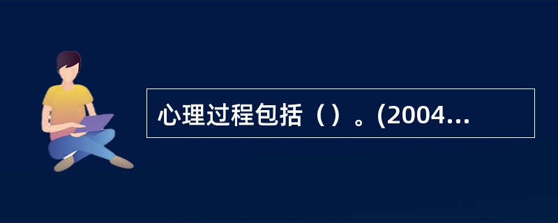 心理过程包括（）。(2004年6月三级真题)