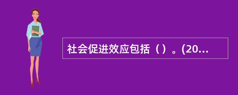 社会促进效应包括（）。(2004年12月三级真题)