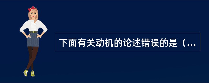 下面有关动机的论述错误的是（）。