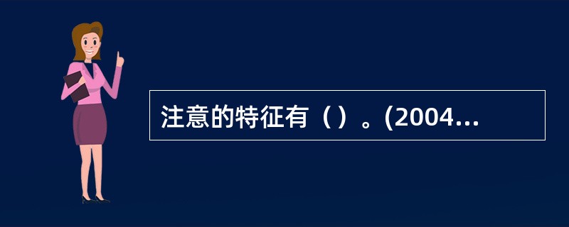 注意的特征有（）。(2004年6月三级真题)