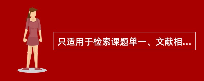 只适用于检索课题单一、文献相对集中的检索方法是（　　）。