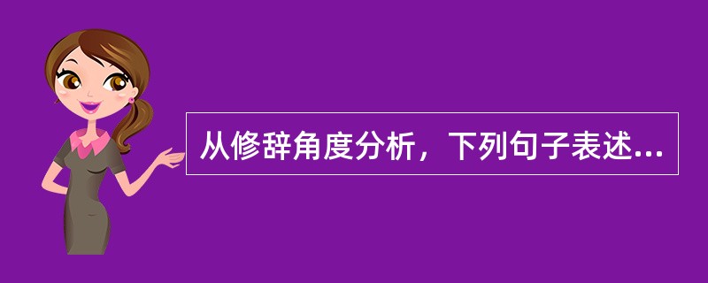 从修辞角度分析，下列句子表述不妥当的有（　　）。