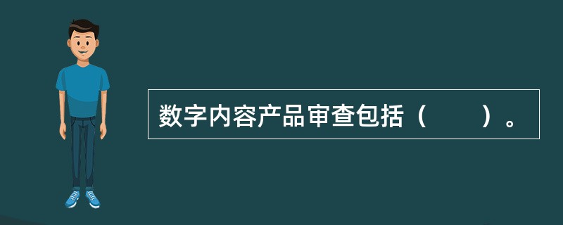 数字内容产品审查包括（　　）。