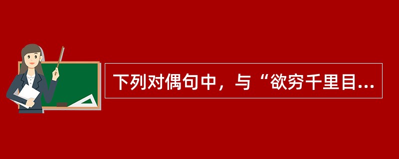 下列对偶句中，与“欲穷千里目，更上一层楼”一样同属“串对”的是（　　）。