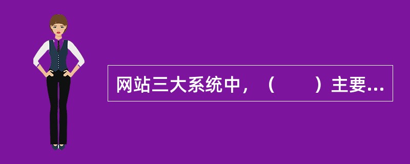 网站三大系统中，（　　）主要负责策划的顺利实施、信息资源的整合与获取。