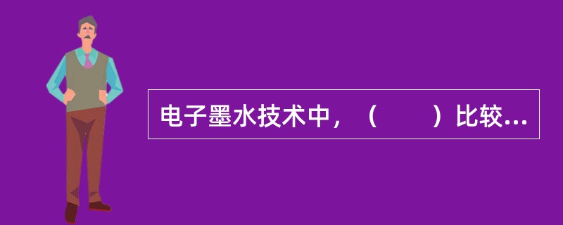 电子墨水技术中，（　　）比较成熟，应用也相对广泛。