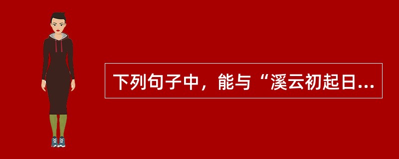 下列句子中，能与“溪云初起日沉阁”构成对偶的是（　　）。