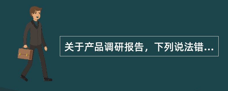 关于产品调研报告，下列说法错误的是（　　）。