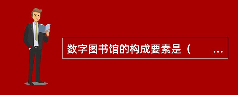 数字图书馆的构成要素是（　　）。