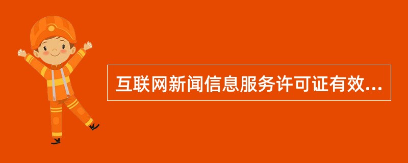 互联网新闻信息服务许可证有效期为（　　）年。