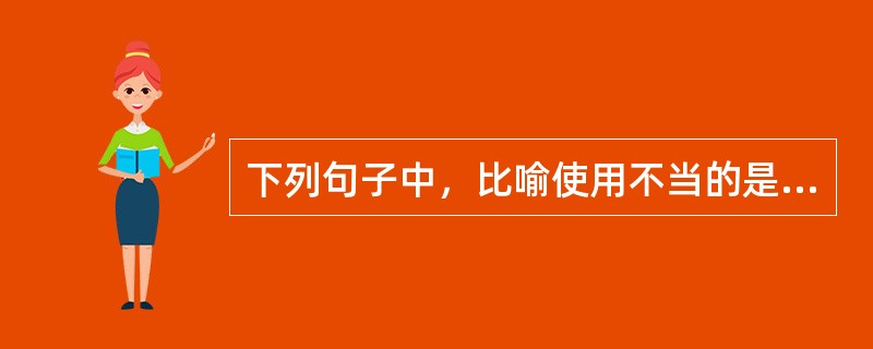 下列句子中，比喻使用不当的是（　　）。