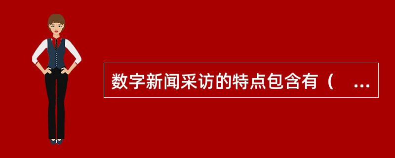 数字新闻采访的特点包含有（　　）。