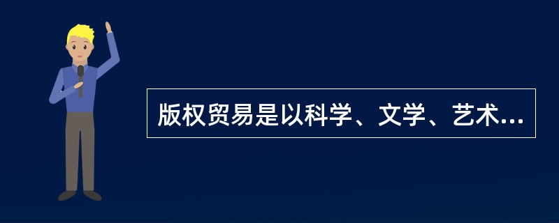 版权贸易是以科学、文学、艺术作品作为交易对象的特殊贸易行为，包括版权引进和版权输出两个方面。（　　）