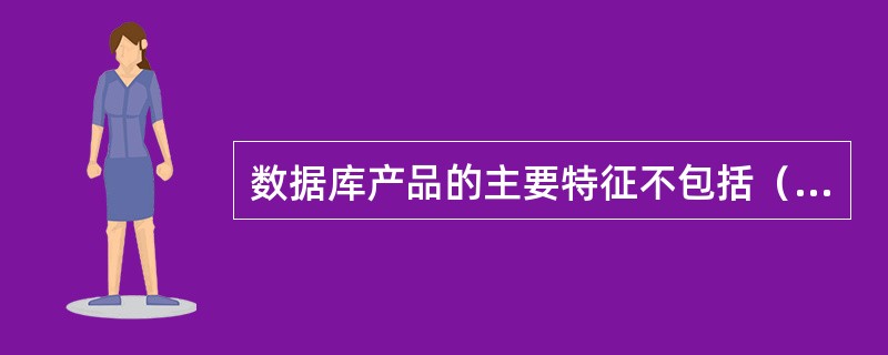 数据库产品的主要特征不包括（　　）
