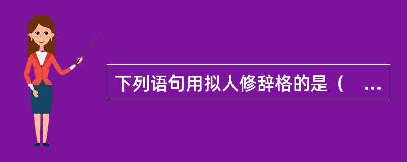 下列语句用拟人修辞格的是（　　）。