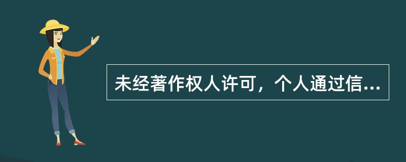 未经著作权人许可，个人通过信息网络向公众传播其作品，侵害了著作权人财产权和公共利益的，应承担行政责任或刑事责任。（　　）