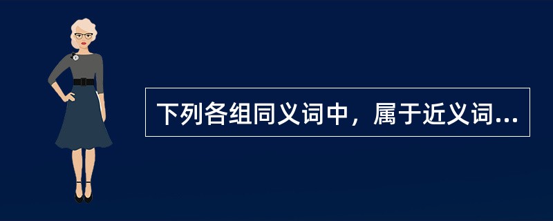 下列各组同义词中，属于近义词的是（　　）。
