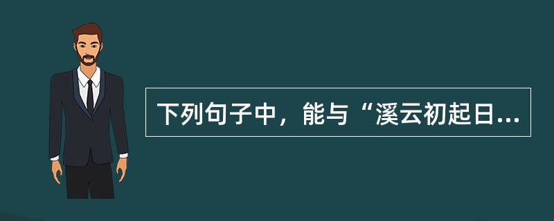 下列句子中，能与“溪云初起日沉阁”构成对偶的是（　　）。