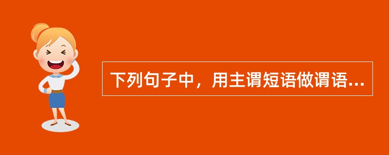 下列句子中，用主谓短语做谓语的是（　　）。