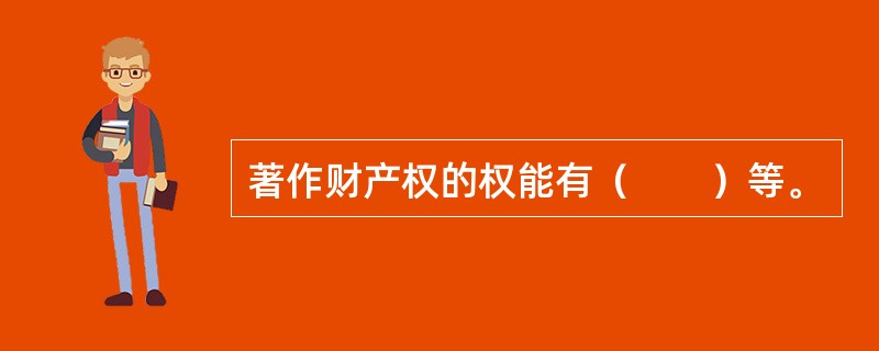 著作财产权的权能有（　　）等。