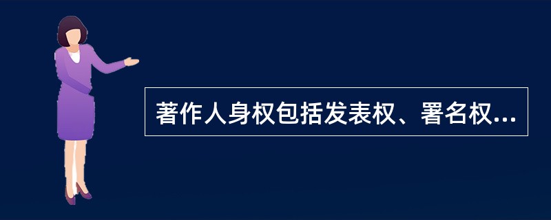 著作人身权包括发表权、署名权、修改权、保护作品完整权这四项权利。（　　）