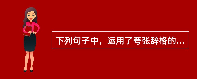 下列句子中，运用了夸张辞格的是（　　）。